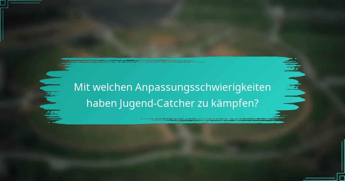 Mit welchen Anpassungsschwierigkeiten haben Jugend-Catcher zu kämpfen?