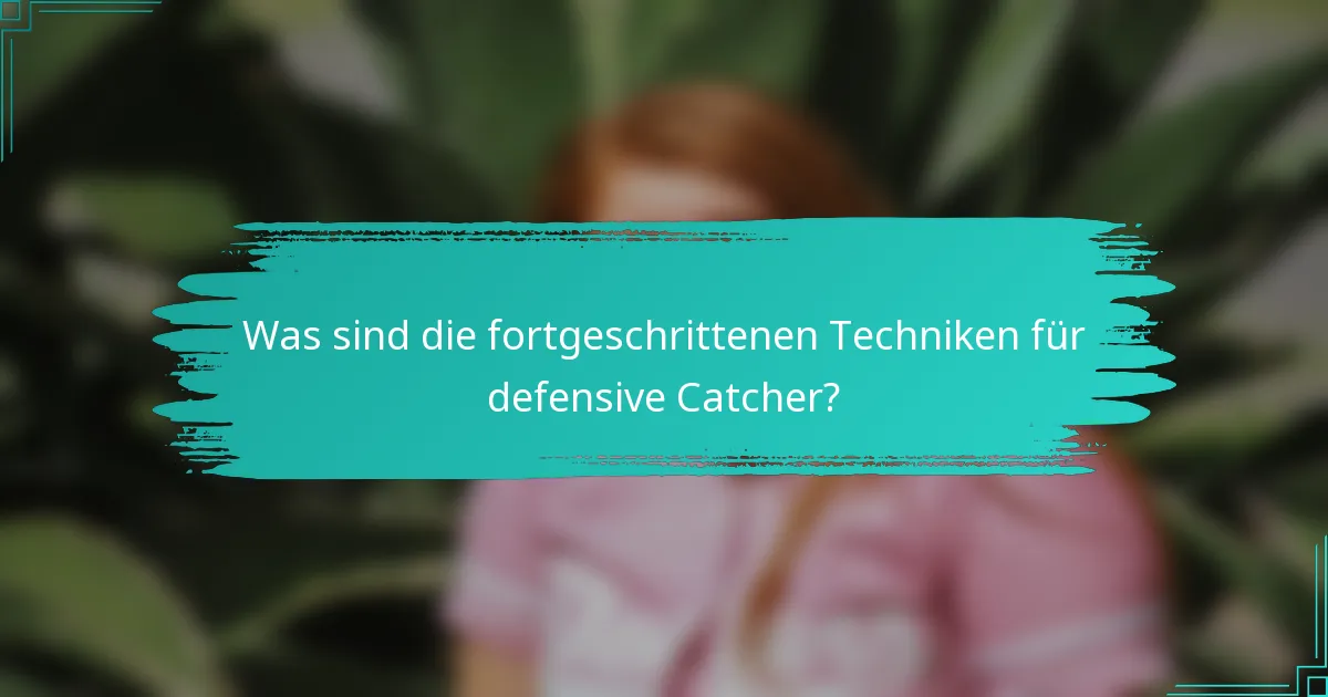 Was sind die fortgeschrittenen Techniken für defensive Catcher?