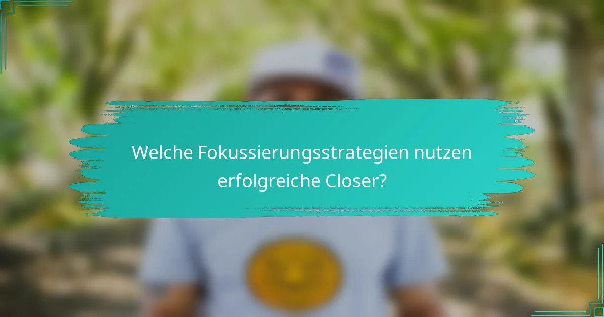 Welche Fokussierungsstrategien nutzen erfolgreiche Closer?
