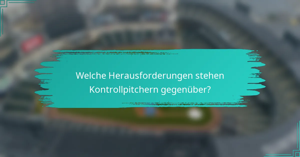 Welche Herausforderungen stehen Kontrollpitchern gegenüber?