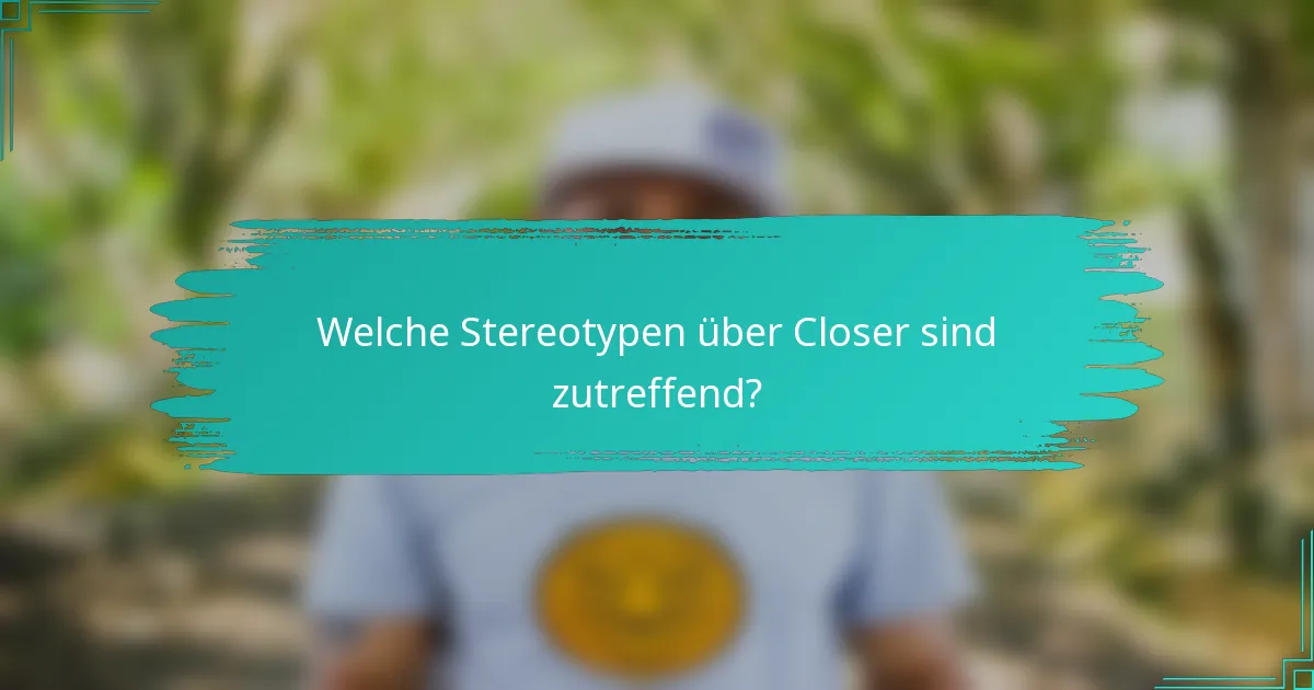Welche Stereotypen über Closer sind zutreffend?
