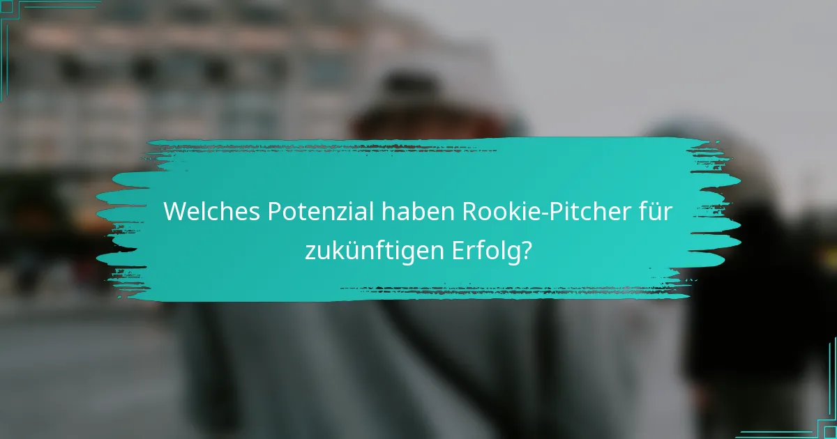 Welches Potenzial haben Rookie-Pitcher für zukünftigen Erfolg?