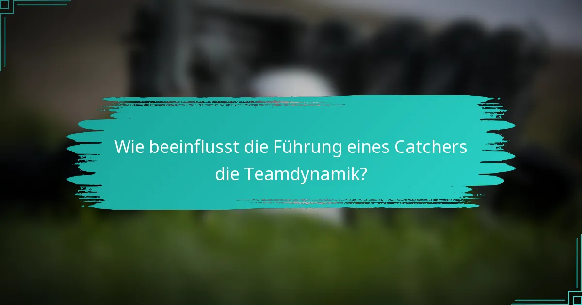 Wie beeinflusst die Führung eines Catchers die Teamdynamik?