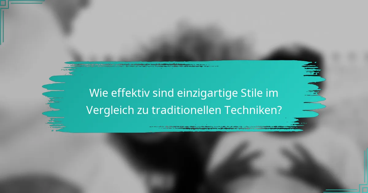 Wie effektiv sind einzigartige Stile im Vergleich zu traditionellen Techniken?
