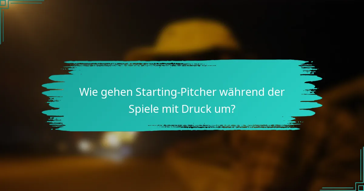 Wie gehen Starting-Pitcher während der Spiele mit Druck um?