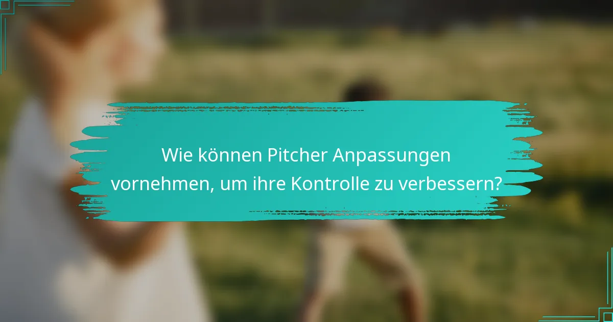 Wie können Pitcher Anpassungen vornehmen, um ihre Kontrolle zu verbessern?