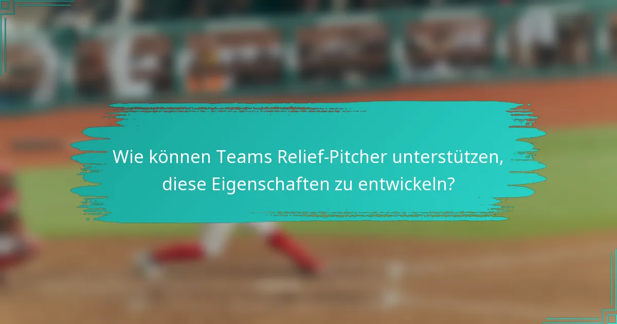 Wie können Teams Relief-Pitcher unterstützen, diese Eigenschaften zu entwickeln?
