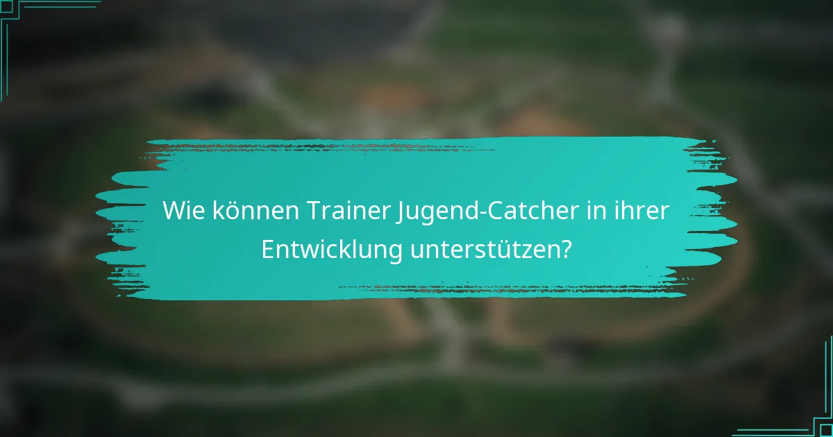 Wie können Trainer Jugend-Catcher in ihrer Entwicklung unterstützen?