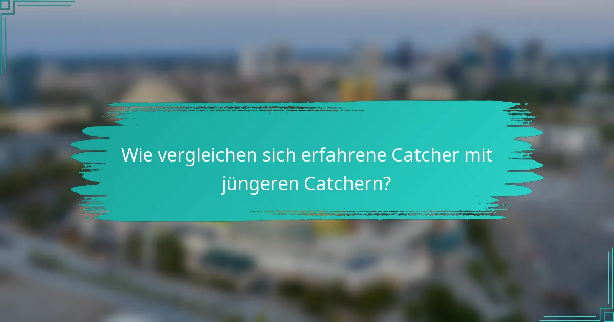 Wie vergleichen sich erfahrene Catcher mit jüngeren Catchern?